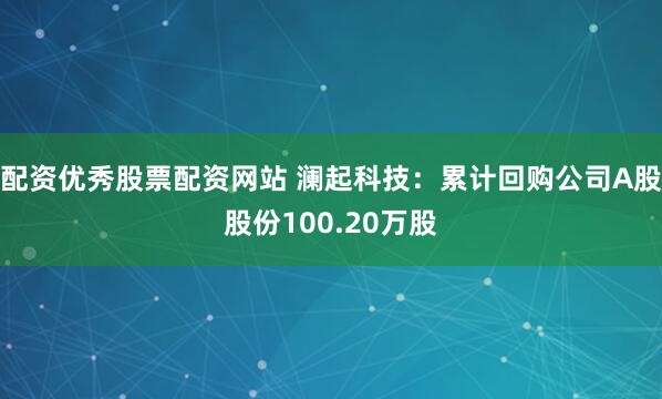 配资优秀股票配资网站 澜起科技：累计回购公司A股股份100.20万股