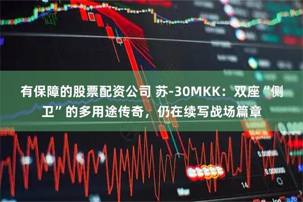 有保障的股票配资公司 苏-30MKK：双座“侧卫”的多用途传奇，仍在续写战场篇章