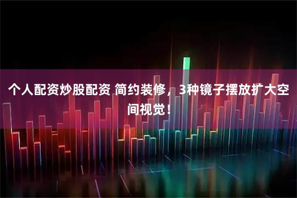 个人配资炒股配资 简约装修，3种镜子摆放扩大空间视觉！