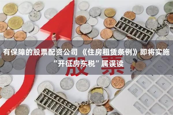 有保障的股票配资公司 《住房租赁条例》即将实施 “开征房东税”属误读