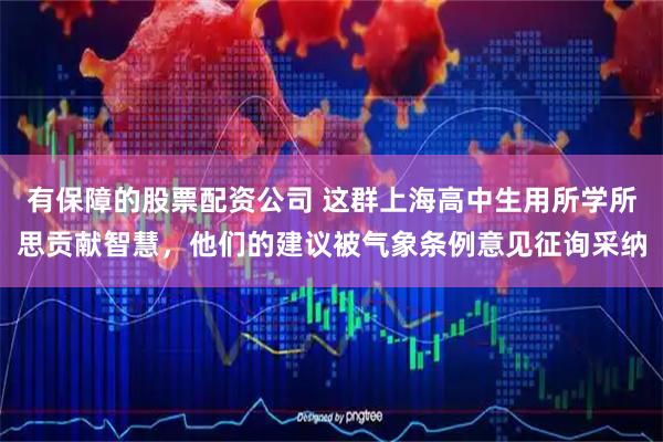 有保障的股票配资公司 这群上海高中生用所学所思贡献智慧，他们的建议被气象条例意见征询采纳