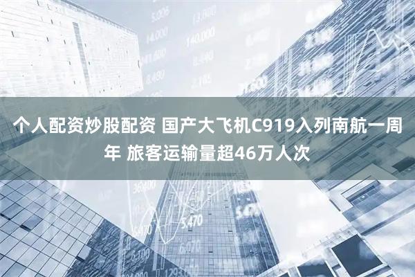 个人配资炒股配资 国产大飞机C919入列南航一周年 旅客运输量超46万人次