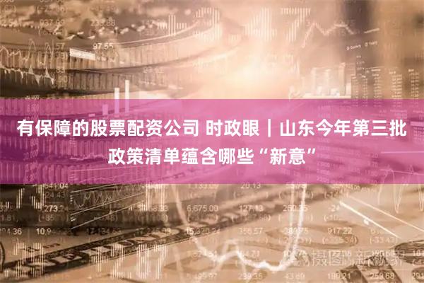 有保障的股票配资公司 时政眼｜山东今年第三批政策清单蕴含哪些“新意”