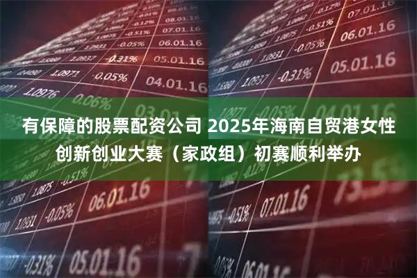 有保障的股票配资公司 2025年海南自贸港女性创新创业大赛（家政组）初赛顺利举办