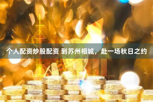 个人配资炒股配资 到苏州相城，赴一场秋日之约