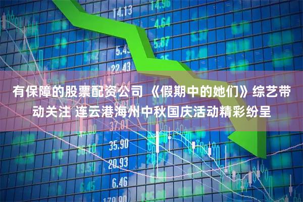 有保障的股票配资公司 《假期中的她们》综艺带动关注 连云港海州中秋国庆活动精彩纷呈