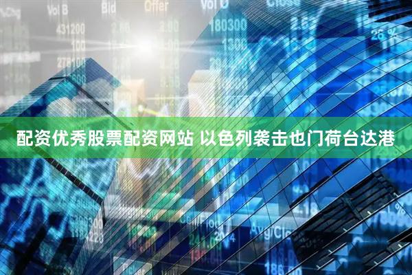 配资优秀股票配资网站 以色列袭击也门荷台达港
