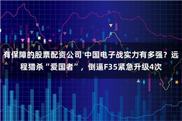 有保障的股票配资公司 中国电子战实力有多强？远程猎杀“爱国者”，倒逼F35紧急升级4次