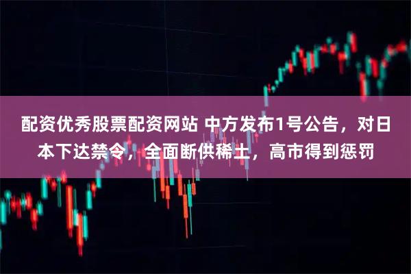 配资优秀股票配资网站 中方发布1号公告，对日本下达禁令，全面断供稀土，高市得到惩罚
